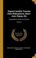 Papiers In�dits Trouv�s Chez Robespierre, Saint-Just, Payan, Etc: Supprim�s Ou Omis Par Courtois; Volume 3 0270917500 Book Cover