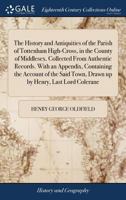 The History and Antiquities of the Parish of Tottenham High-Cross, in the County of Middlesex. Collected From Authentic Records. With an Appendix, ... Town, Drawn up by Henry, Last Lord Colerane 1171039964 Book Cover