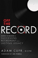 Off The Record: Secrets To Building A Successful Retirement and a Lasting Legacy 1599324083 Book Cover