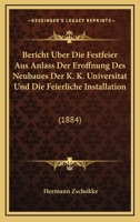Bericht Uber Die Festfeier Aus Anlass Der Eroffnung Des Neubaues Der K. K. Universitat Und Die Feierliche Installation: (1884) 1168031265 Book Cover