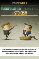MANIPULATION TECHNIQUES and STOICISM: Stoic Philosophy vs Dark Psychology. Learn the Secrets of Persuasion and Manipulation Techniques. How to Handle ... People and Learn How to Master Your Emotions. 1801121338 Book Cover