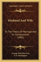 Husband and Wife: Or, the Theory of Marriage and Its Consequences 1141017148 Book Cover