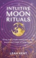 Intuitive Moon Rituals: Find your unique connection to the power and magic of lunar cycles 1957234997 Book Cover