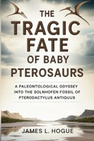 The Tragic Fate of Baby Pterosaurs: A Paleontological Odyssey into the Solnhofen Fossil of Pterodactylus antiquus B0FSWLB486 Book Cover