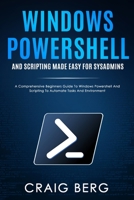 Windows Powershell and Scripting Made Easy For Sysadmins: A Comprehensive Beginners Guide To Windows Powershell And Scripting To Automate Tasks And Environment B08T7DB1BX Book Cover