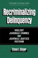 Recriminalizing Delinquency: Violent Juvenile Crime and Juvenile Justice Reform 0521629209 Book Cover
