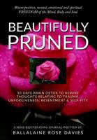 Beautifully Pruned: 10 Days Brain Detox To Rewire Thoughts Related To Trauma, Un-Forgiveness, Resentment & Self-Pity 1986933768 Book Cover