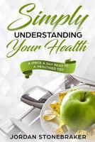 Simply Understanding Your Health: A Once a Day Read to a Healthier You 1792056710 Book Cover