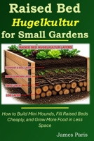 Raised Bed Hugelkultur for Small Gardens: How to Build Mini Mounds, Fill Raised Beds Cheaply, and Grow More Food in Less Space (No Dig Gardening Techniques) B0H7Q86H4W Book Cover