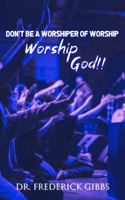 Don't Be a Worshiper of Worship: Worship God!! 1956266380 Book Cover