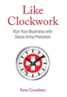 Like Clockwork: Run Your Business with Swiss Army Precision 1544548613 Book Cover