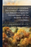 Catalogue Général Des Livres Composant Les Bibliothèques Du Département De La Marine Et Des Colonies... 1246795248 Book Cover