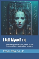 I Call Myself Iris: The misadventures of a PhD researcher and his creation, a willful AI assistant. null Book Cover