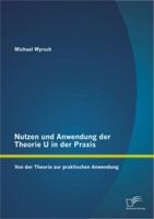 Nutzen und Anwendung der Theorie U in der Praxis: Von der Theorie zur praktischen Anwendung 3842893663 Book Cover