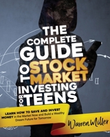 THE COMPLETE GUIDE TO STOCK MARKET INVESTING FOR TEENS: Learn How to Save and Invest Money in the Market Now and Build a Wealthy Dream Future for Tomorrow B0959GFQGV Book Cover