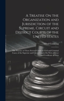 A Treatise On the Organization and Jurisdiction of the Supreme, Circuit and District Courts of the United States: The Practice of These Several Courts ... On Writ of Error and Certificate of Divis 1021154911 Book Cover