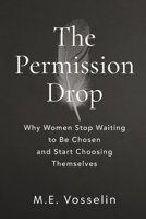 The Permission Drop: Why Women Stop Waiting to Be Chosen and Start Choosing Themselves B0GQQ181KS Book Cover