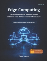 Edge Computing: Volume 22: Practical Strategies for Reducing Latency and Cloud Costs Without Complex Infrastructure B0GZK79JNK Book Cover