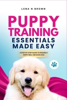 Puppy Training Essentials made Easy: A Step by Step Guide to Raising a Happy Well Behaved Dog B0FJF5MLF5 Book Cover