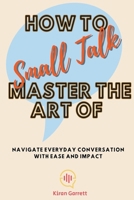 How to Master the Art of Small Talk: Navigate Everyday Conversation with Ease and Impact B0CNMW44FD Book Cover