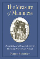 The Measure of Manliness: Disability and Masculinity in the Mid-Victorian Novel 047207248X Book Cover