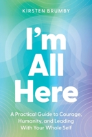 I'm All Here: A Practical Guide to Courage, Humanity, and Leading With Your Whole Self 1764561902 Book Cover
