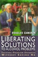 Liberating Solutions to Alcohol Problems: Treating Problem Drinkers Without Saying No 1568214626 Book Cover