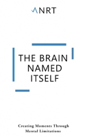 The Brain Named Itself: Creating Moments Through Mental Limitations 1838093702 Book Cover
