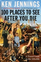 100 Places to See After You Die: A Travel Guide to the Afterlife 1501131583 Book Cover
