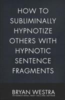 How To Subliminally Hypnotize Others With Hypnotic Sentence Fragments 1543197337 Book Cover