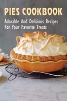 Pies Cookbook: Adorable And Delicious Recipes For Your Favorite Treats: How To Make The Perfect Crust For Pies B098H61XFQ Book Cover