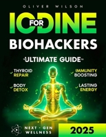 Iodine for Biohackers: The Ultimate Guide to Thyroid Repair, Body Detox, Immunity Boosting and Lasting Energy B0F9Y2671R Book Cover