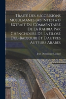 Traité Des Successions Musulmanes (Ab Intestat) Extrait Du Commentaire De La Rahbia Par Chenchouri, De La Glose D'el-Badjouri Et D'autres Auteurs Arabes 1295518325 Book Cover