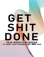 Get Shit Done: 2020 Weekly Monthly Planner To Track Your Fuckery And Get Shit Done - Agenda Calendar (Weekly Daily) Swear Word Personal Organizer Progress ... List, Trackers, Notes And Funny Weekly Re 1678631248 Book Cover