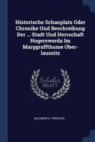 Historische Schauplatz Oder Chronike Und Beschreibung Der ... Stadt Und Herrschaft Hogerswerda Im Marggraffthume Ober-Laussitz 1377213811 Book Cover