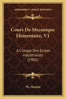 Cours De Mecanique Elementaire, V1: A L'Usage Des Ecoles Industrielles (1901) 1160843422 Book Cover