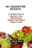 No Sugar for 30 Days: A Simple Plan to Improve Your Metabolism, Weight, and Blood Sugar Levels B0CR9HSDJY Book Cover