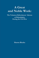 A Great and Noble Work: The Volunteer Refreshment Saloons of Philadelphia During the Civil War 1365002667 Book Cover