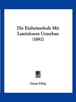 Die Einheitsschule Mit Lateinlosem Unterbau (1892) 1161081747 Book Cover