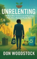 UNRELENTING: The Man Who Turned a Local Recycling Push, Into a National Plastic Ban 1805588672 Book Cover