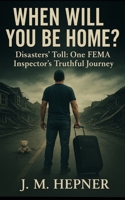 When Will You Be Home?: Stories of Service, Trauma, and Truth from a FEMA Inspector B0FFZRB5XD Book Cover