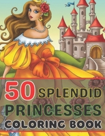 50 SPLENDID PRINCESSES COLORING BOOK: A princess coloring book with 50 fictional and some fairytale princesses from different regions and epochs B08X6C6Y25 Book Cover