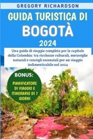 Guida Turistica Di Bogotà 2024: Una guida di viaggio completa per la capitale della Colombia: tra ricchezze culturali, meraviglie naturali e consigli ... indimenticabile nel 2024 (Italian Edition) B0CSZ5Y1L5 Book Cover