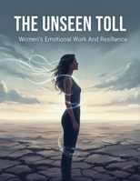 The Unseen Toll: Women'S Emotional Work And Resilience B0GBYM2CSC Book Cover