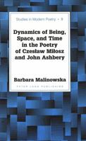 Dynamics of Being, Space, and Time in the Poetry of Czeslaw Milosz and John Ashbery (Studies in Modern Poetry) 0820434647 Book Cover