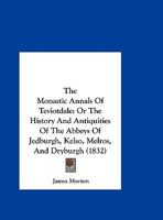 The Monastic Annals of Teviotdale: or The History and Antiquities of the Abbeys of Jedburgh, Kelso, Melrose and Dryburgh 102244395X Book Cover