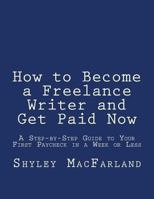 How to Become a Freelance Writer and Get Paid Now: A Step-by-Step Guide to Your First Paycheck in a Week or Less 1478373458 Book Cover