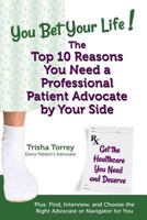 You Bet Your Life! The Top 10 Reasons You Need a Professional Patient Advocate by Your Side: Get the Healthcare You Need and Deserve 0982801475 Book Cover