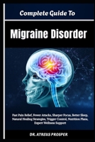 Complete Guide To Migraine Disorder: Fast Pain Relief, Fewer Attacks, Sharper Focus, Better Sleep, Natural Healing Strategies, Trigger Control, Nutrition Plans, Expert Wellness Support B0HD9M515C Book Cover