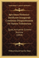 Specimen Historico-Juridicum Inaugurale Continens Disquisitionem De Natura Tributorum: Quod, Annuente Summo Numine (1854) 1168021111 Book Cover